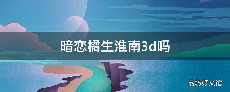 暗恋橘生淮南3d吗