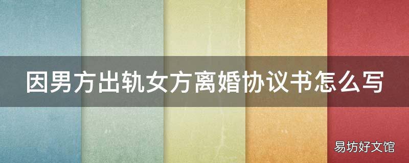 因男方出轨女方离婚协议书怎么写