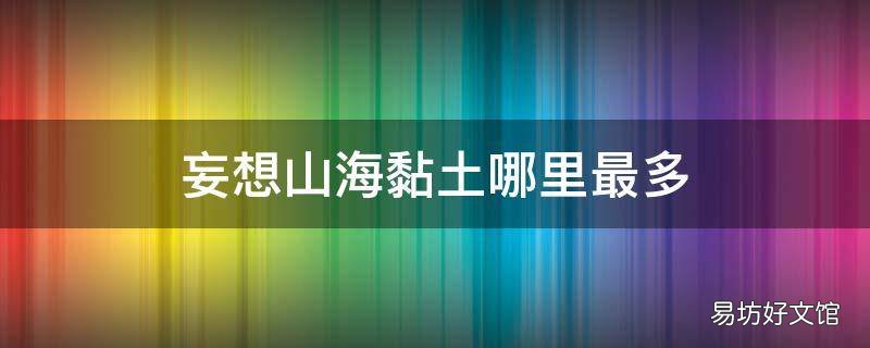 妄想山海黏土哪里最多