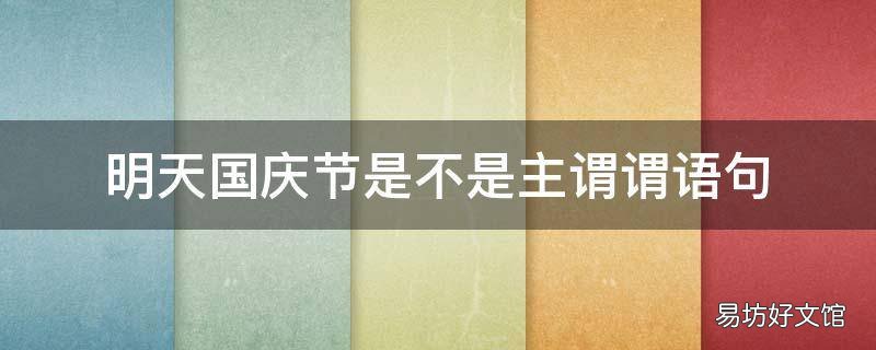 明天国庆节是不是主谓谓语句