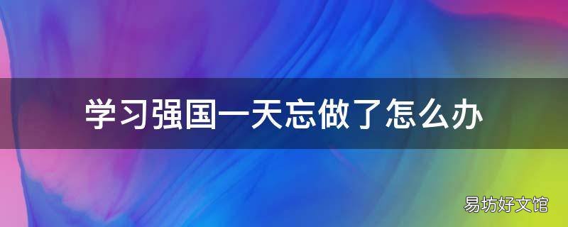学习强国一天忘做了怎么办