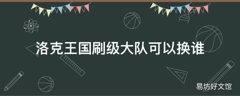 洛克王国刷级大队可以换谁