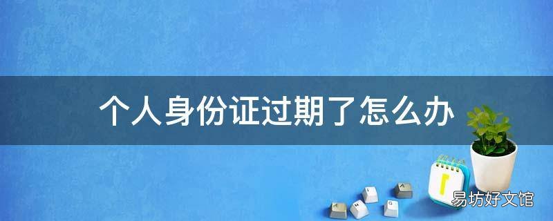 个人身份证过期了怎么办