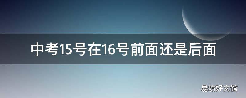 中考15号在16号前面还是后面