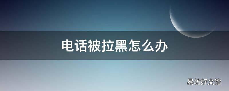 电话被拉黑怎么办