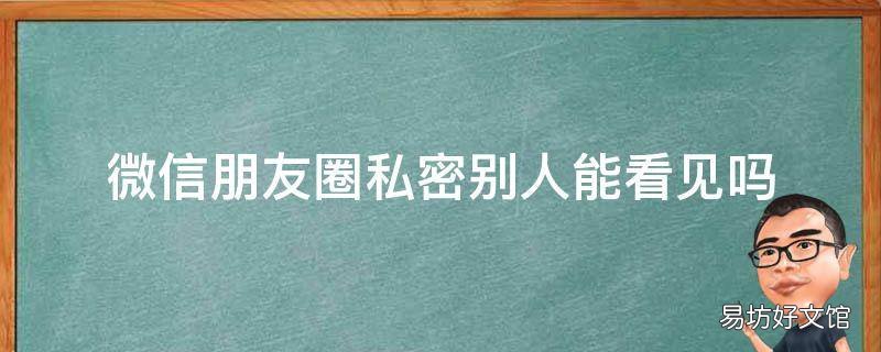 微信朋友圈私密别人能看见吗