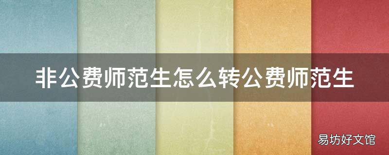非公费师范生怎么转公费师范生