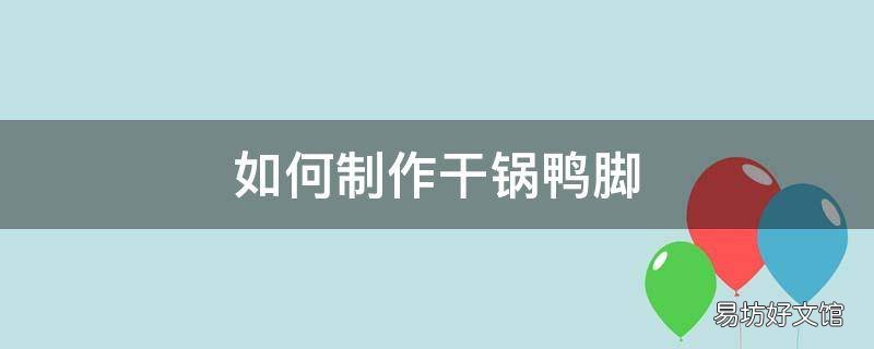 如何制作干锅鸭脚