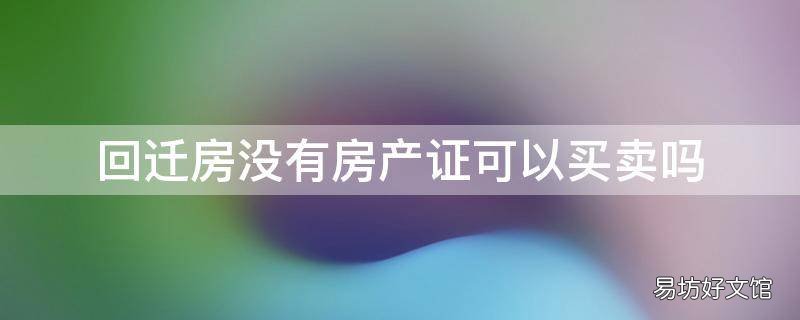 回迁房没有房产证可以买卖吗