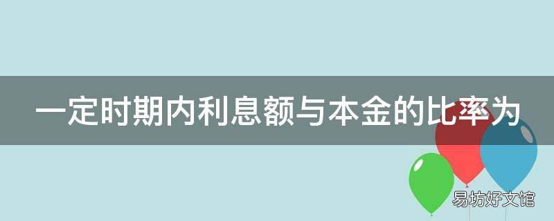 一定时期内利息额与本金的比率为