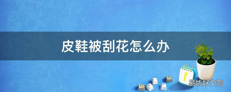 皮鞋被刮花怎么办