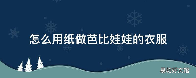 怎么用纸做芭比娃娃的衣服