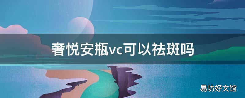 奢悦安瓶vc可以祛斑吗