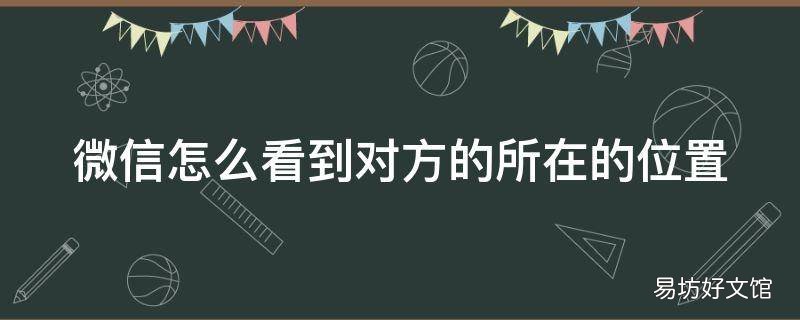 微信怎么看到对方的所在的位置