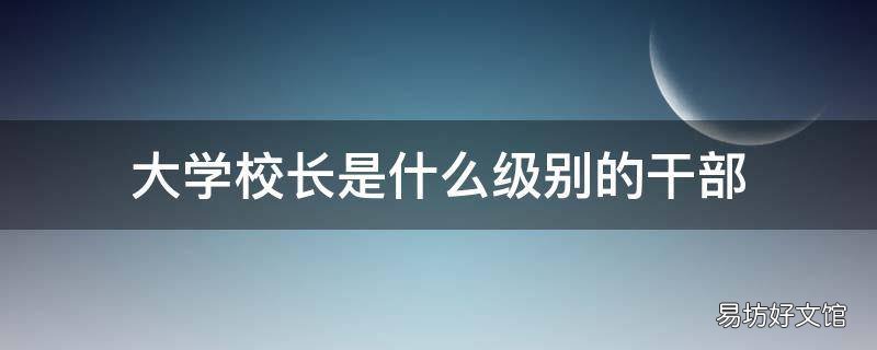 大学校长是什么级别的干部