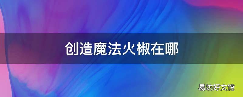 创造魔法火椒在哪