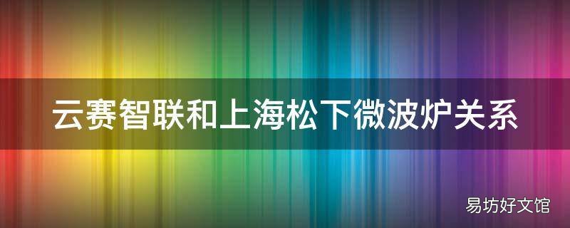 云赛智联和上海松下微波炉关系