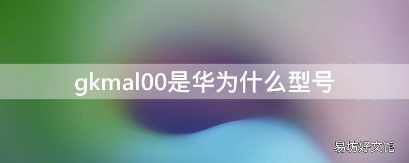 gkmal00是华为什么型号