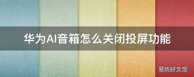 华为AI音箱怎么关闭投屏功能