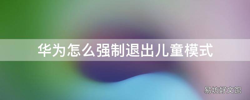 华为怎么强制退出儿童模式