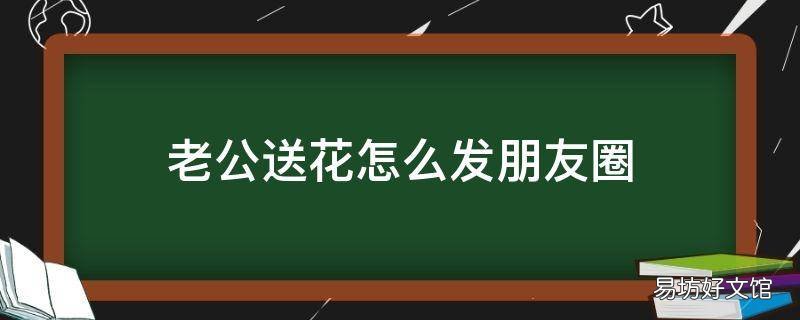 老公送花怎么发朋友圈