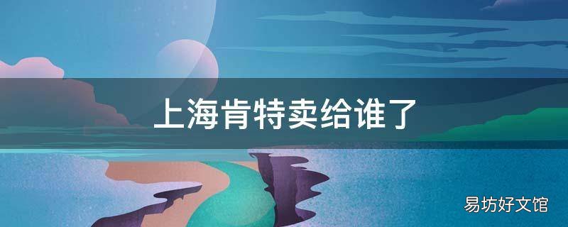 上海肯特卖给谁了