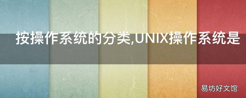 按操作系统的分类,UNIX操作系统是