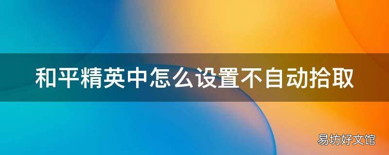 和平精英中怎么设置不自动拾取
