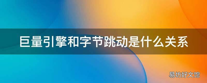 巨量引擎和字节跳动是什么关系