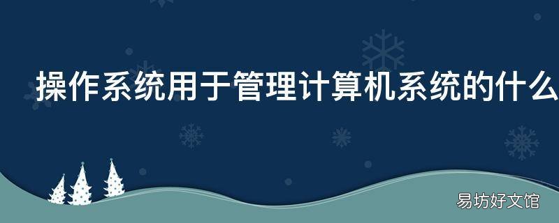 操作系统用于管理计算机系统的什么资源
