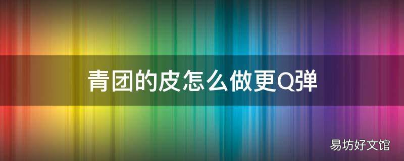 青团的皮怎么做更Q弹