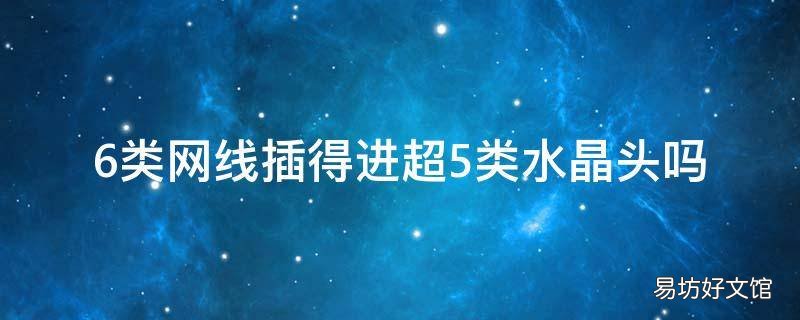 6类网线插得进超5类水晶头吗