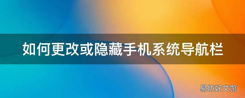 如何更改或隐藏手机系统导航栏