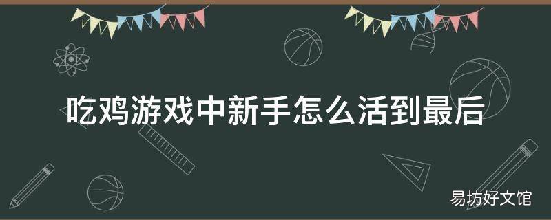 吃鸡游戏中新手怎么活到最后