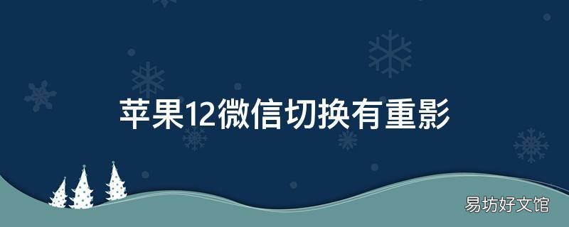 苹果12微信切换有重影