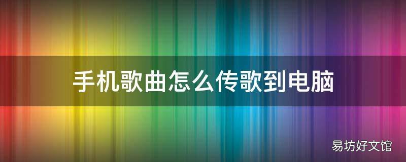 手机歌曲怎么传歌到电脑