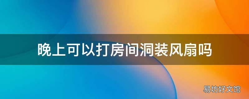 晚上可以打房间洞装风扇吗