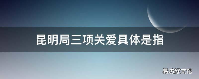 昆明局三项关爱具体是指
