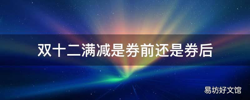双十二满减是券前还是券后