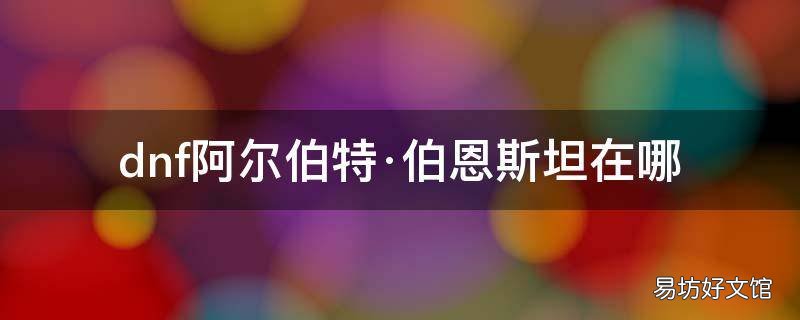 dnf阿尔伯特·伯恩斯坦在哪