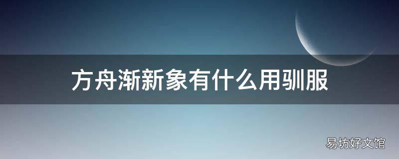 方舟渐新象有什么用驯服