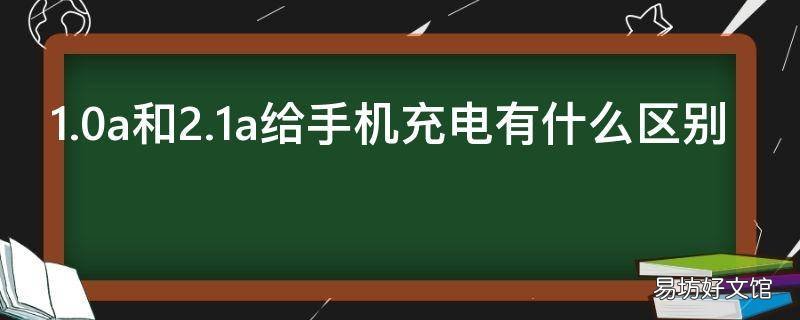 1.0a和2.1a给手机充电有什么区别