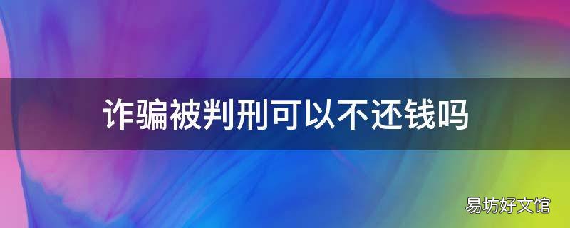 诈骗被判刑可以不还钱吗
