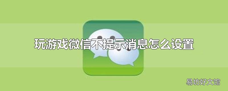 玩游戏微信不提示消息怎么设置