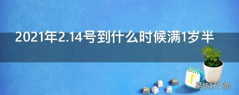 2021年2.14号到什么时候满1岁半