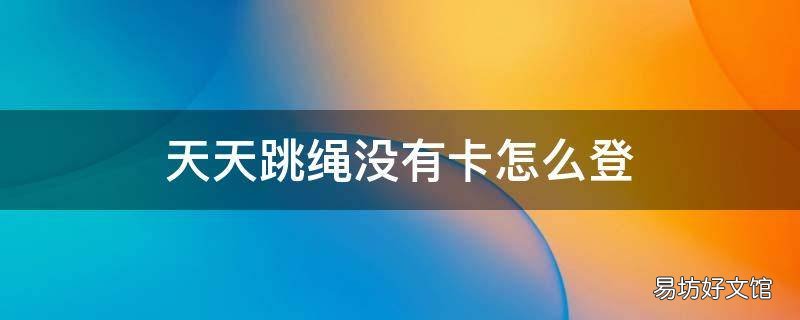天天跳绳没有卡怎么登