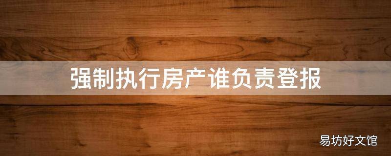 强制执行房产谁负责登报