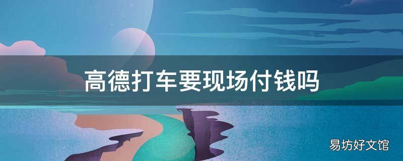高德打车要现场付钱吗