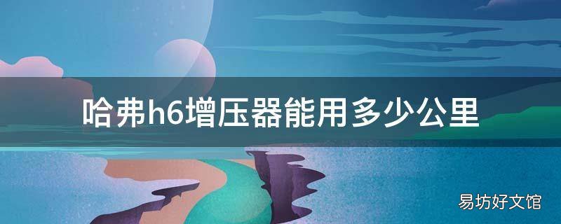 哈弗h6增压器能用多少公里