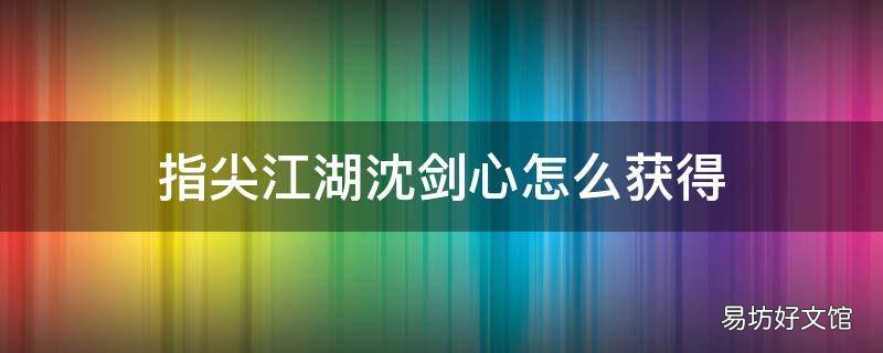指尖江湖沈剑心怎么获得